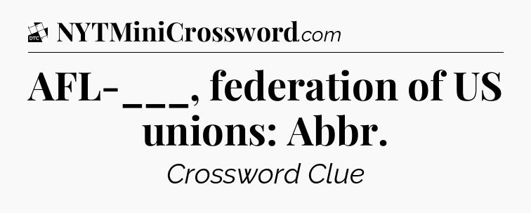 AFL-___, federation of US unions: Abbr - Daily Themed Classic Crossword