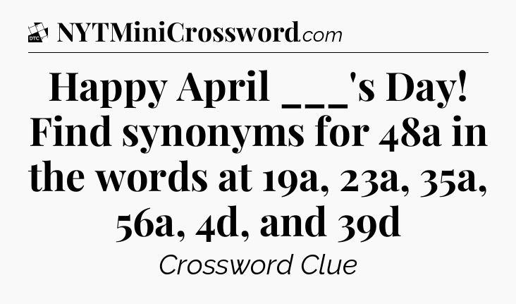 Happy April ___'s Day! Find synonyms for 48a in the words at 19a, 23a, 35a, 56a, 4d, and 39d - Daily Themed Classic Crossword