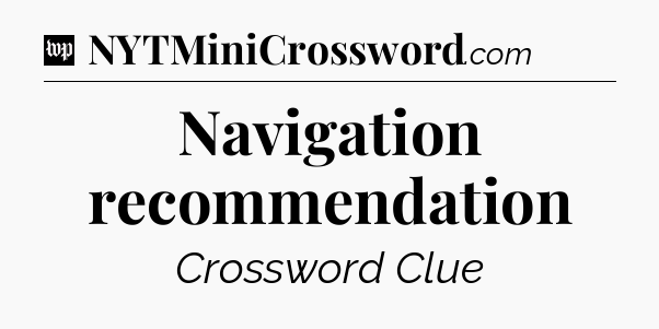 Navigation recommendation Crossword Clue