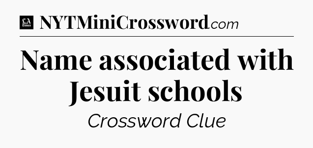 Name associated with Jesuit schools - LA Times Crossword