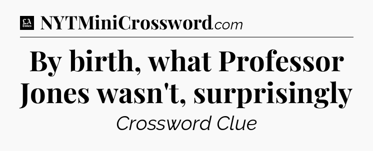 By birth, what Professor Jones wasn't, surprisingly - LA Times Crossword