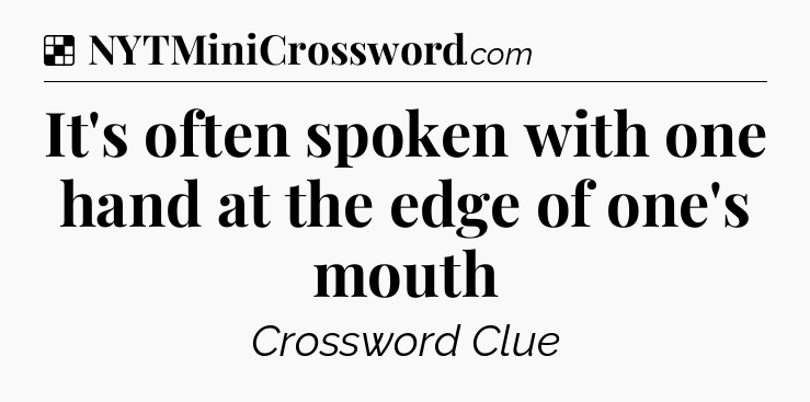 Solution: It's often spoken with one hand at the edge of one's mouth - NYT Crossword