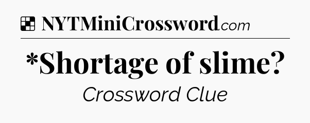 Solution: *Shortage of slime - NYT Crossword