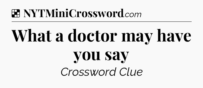 Solution: What a doctor may have you say - NYT Crossword