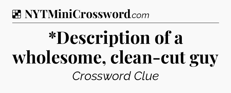 Solution: *Description of a wholesome, clean-cut guy - NYT Crossword