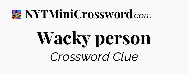 Wacky person Crossword Clue