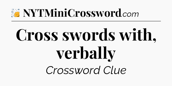 Cross swords with, verbally - 7 Little Words