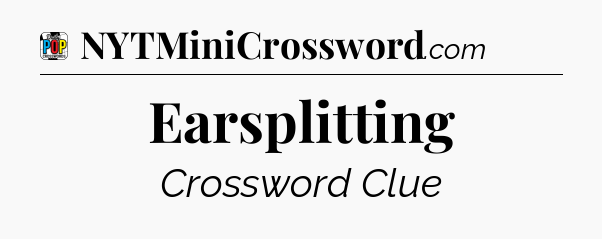 Earsplitting Crossword Clue