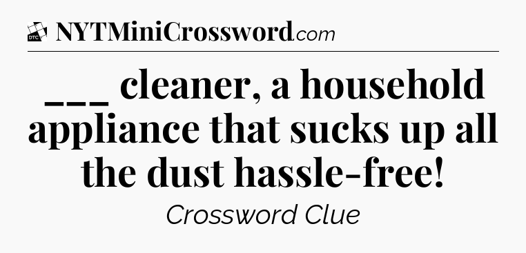 ___ cleaner, a household appliance that sucks up all the dust hassle-free - Daily Themed Classic Crossword