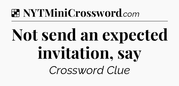 Solution: Not send an expected invitation, say - NYT Crossword