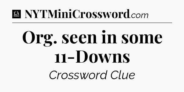 Org. seen in some 11-Downs - LA Times Crossword