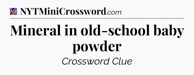 Mineral in old-school baby powder Crossword Clue
