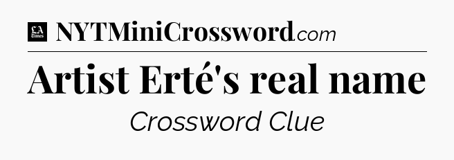 Artist Erté's real name - LA Times Crossword