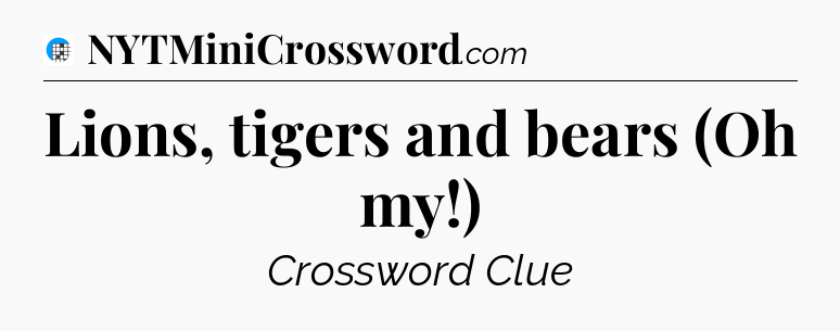Lions, tigers and bears (Oh my!) Crossword Clue