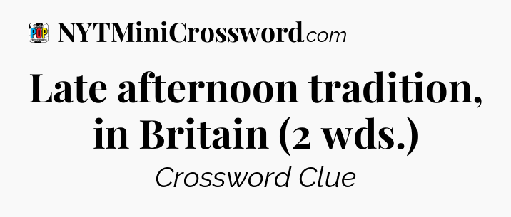 Late afternoon tradition, in Britain (2 wds.) Crossword Clue