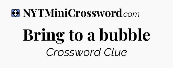 Solution: Bring to a bubble - NYT Mini Crossword