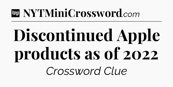 Discontinued Apple products as of 2022 Crossword Clue