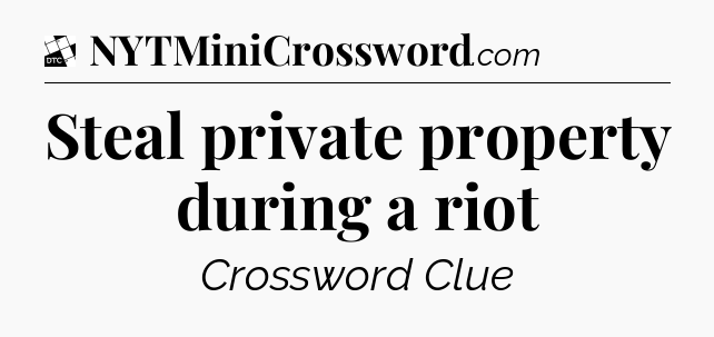 Steal private property during a riot - Daily Themed Classic Crossword