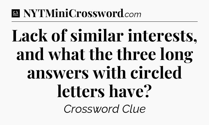Lack of similar interests, and what the three long answers with circled letters have - LA Times Crossword