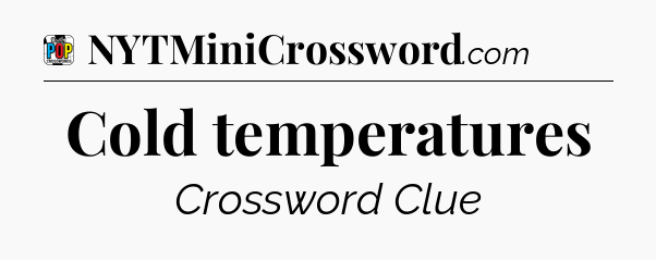 Cold temperatures Crossword Clue
