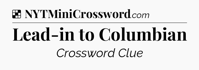 Solution: Lead-in to Columbian - NYT Crossword
