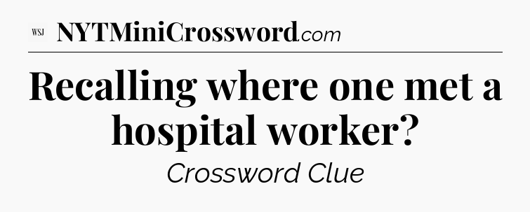 Recalling where one met a hospital worker - WSJ Crossword