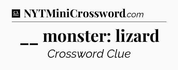 __ monster: lizard - LA Times Crossword