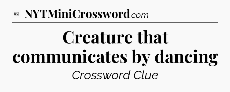 Creature that communicates by dancing - WSJ Crossword
