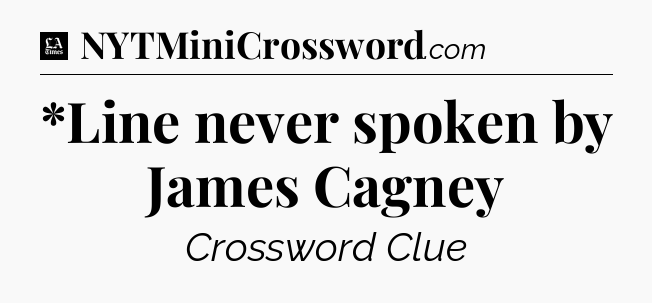 *Line never spoken by James Cagney - LA Times Crossword