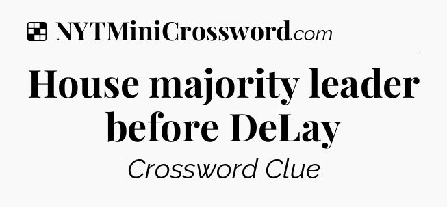 Solution: House majority leader before DeLay - NYT Crossword