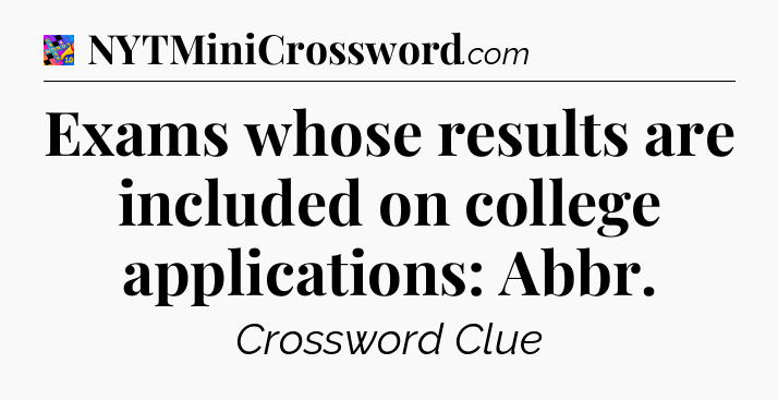 Exams whose results are included on college applications: Abbr Crossword Clue