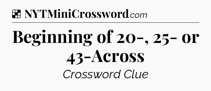 Solution: Beginning of 20-, 25- or 43-Across - NYT Crossword