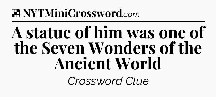 Solution: A statue of him was one of the Seven Wonders of the Ancient World - NYT Crossword