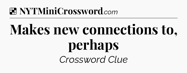Solution: Makes new connections to, perhaps - NYT Crossword