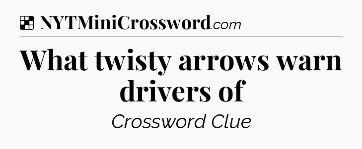 Solution: What twisty arrows warn drivers of - NYT Crossword