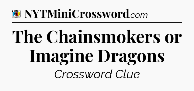 The Chainsmokers or Imagine Dragons Crossword Clue