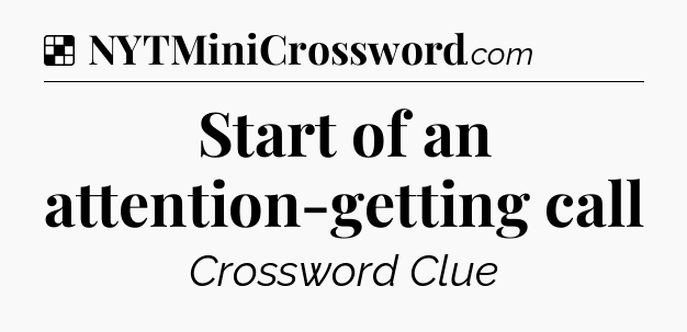 Solution: Start of an attention-getting call - NYT Crossword