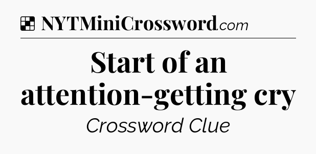 Solution: Start of an attention-getting cry - NYT Crossword