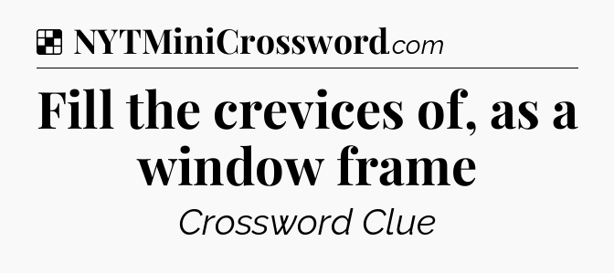 Solution: Fill the crevices of, as a window frame - NYT Crossword