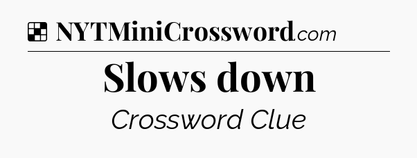Solution: Slows down - NYT Crossword