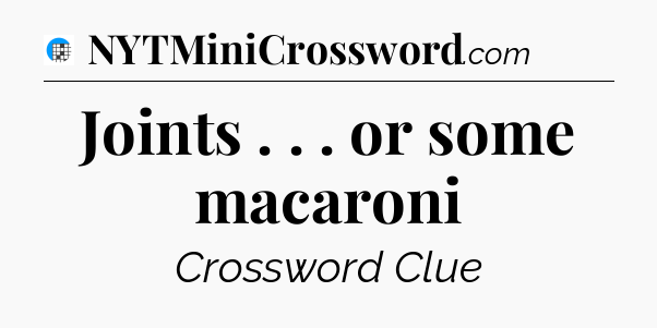 Joints . . . or some macaroni Crossword Clue