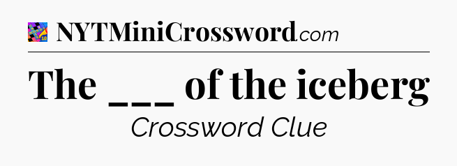 The ___ of the iceberg Crossword Clue