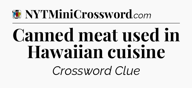 Canned meat used in Hawaiian cuisine Crossword Clue