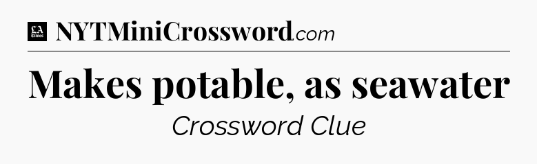 Makes potable, as seawater - LA Times Crossword