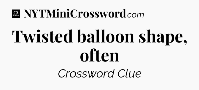 Twisted balloon shape, often - LA Times Crossword