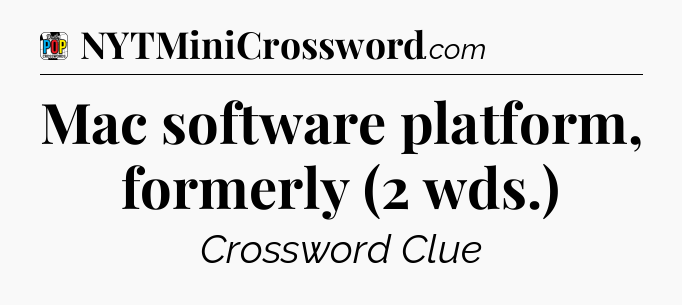 Mac software platform, formerly (2 wds.) Crossword Clue