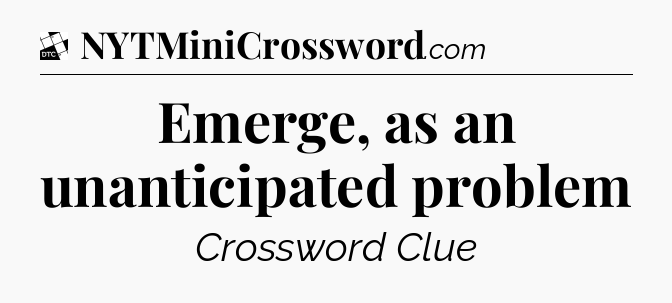 Emerge, as an unanticipated problem - Daily Themed Classic Crossword