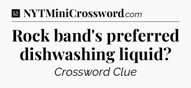 Rock band's preferred dishwashing liquid - LA Times Crossword