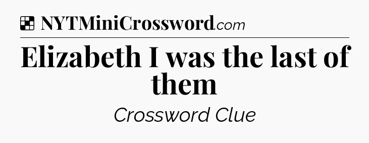 Solution: Elizabeth I was the last of them - NYT Crossword