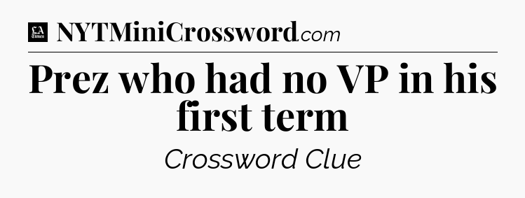 Prez who had no VP in his first term - LA Times Crossword